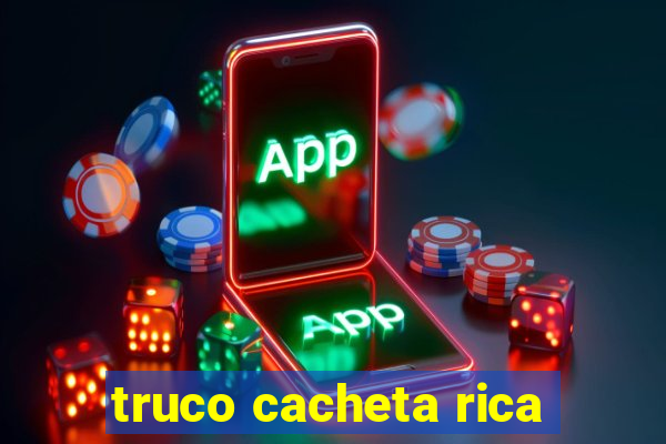 truco cacheta rica